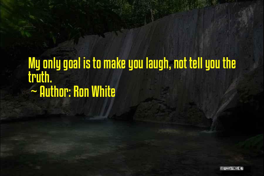 Ron White Quotes: My Only Goal Is To Make You Laugh, Not Tell You The Truth.