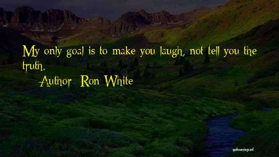 Ron White Quotes: My Only Goal Is To Make You Laugh, Not Tell You The Truth.