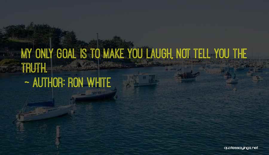 Ron White Quotes: My Only Goal Is To Make You Laugh, Not Tell You The Truth.
