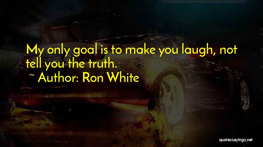 Ron White Quotes: My Only Goal Is To Make You Laugh, Not Tell You The Truth.