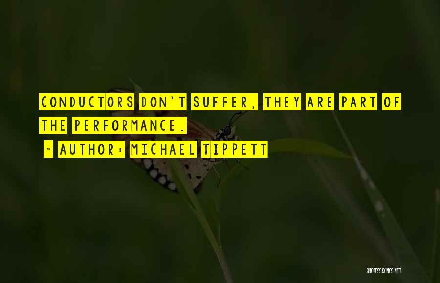 Michael Tippett Quotes: Conductors Don't Suffer, They Are Part Of The Performance.