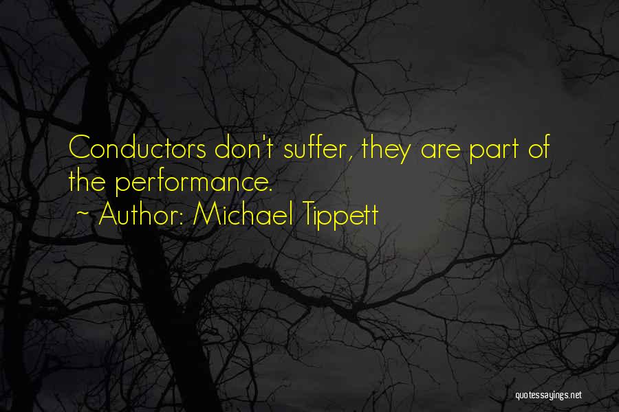 Michael Tippett Quotes: Conductors Don't Suffer, They Are Part Of The Performance.