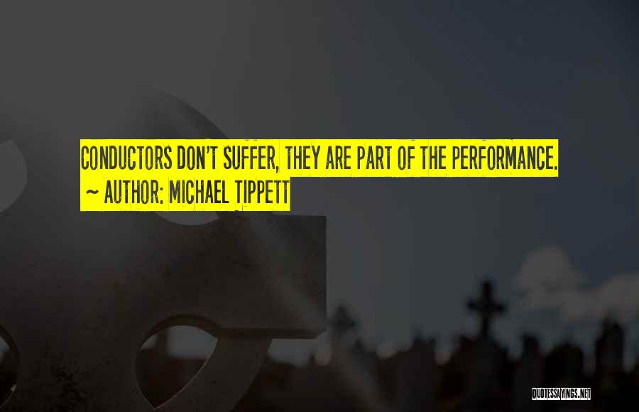 Michael Tippett Quotes: Conductors Don't Suffer, They Are Part Of The Performance.