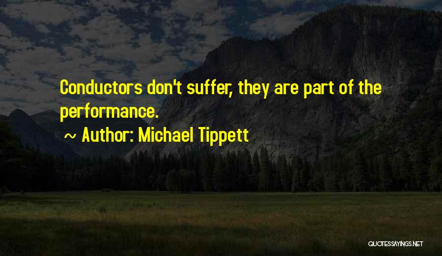 Michael Tippett Quotes: Conductors Don't Suffer, They Are Part Of The Performance.