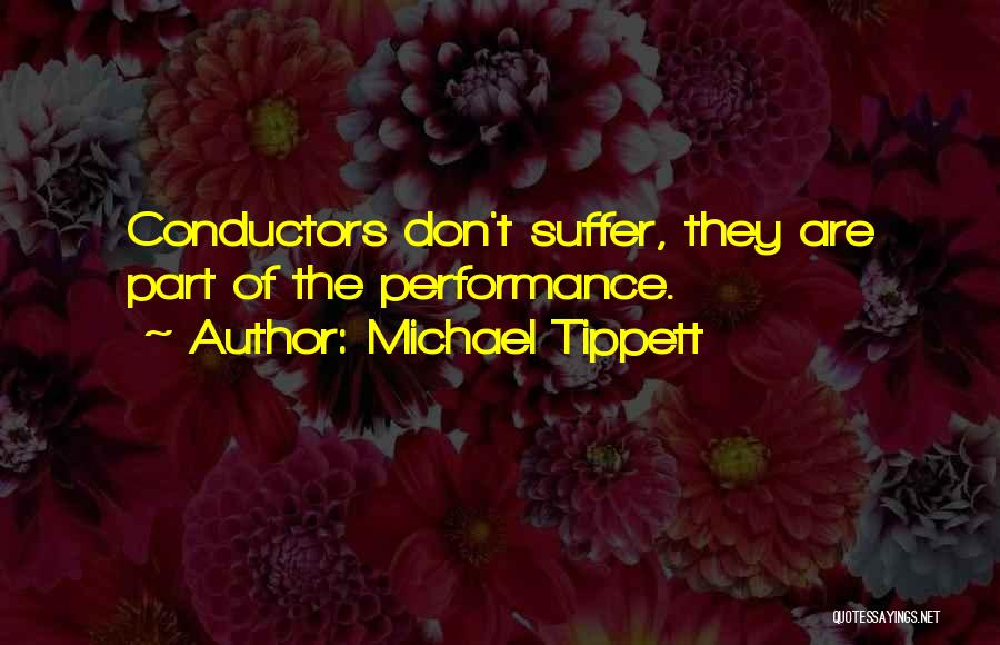 Michael Tippett Quotes: Conductors Don't Suffer, They Are Part Of The Performance.