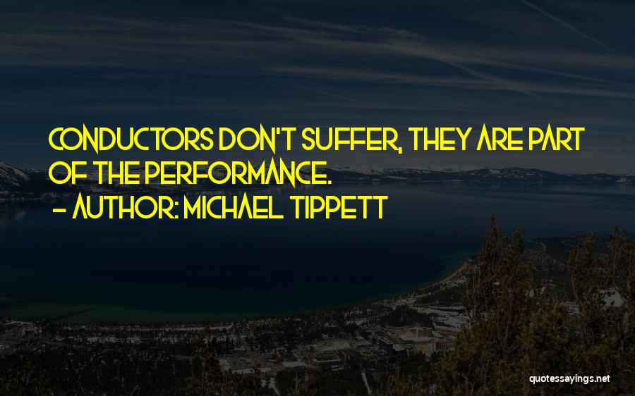 Michael Tippett Quotes: Conductors Don't Suffer, They Are Part Of The Performance.