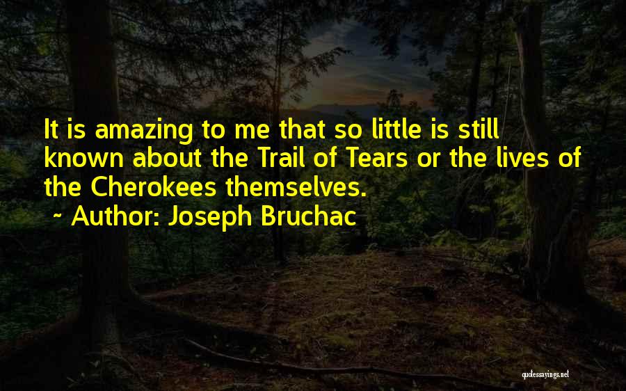 Joseph Bruchac Quotes: It Is Amazing To Me That So Little Is Still Known About The Trail Of Tears Or The Lives Of