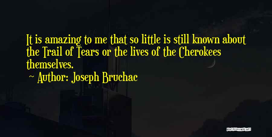 Joseph Bruchac Quotes: It Is Amazing To Me That So Little Is Still Known About The Trail Of Tears Or The Lives Of