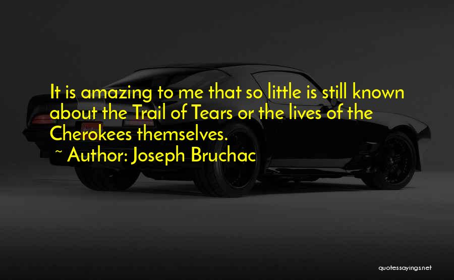 Joseph Bruchac Quotes: It Is Amazing To Me That So Little Is Still Known About The Trail Of Tears Or The Lives Of