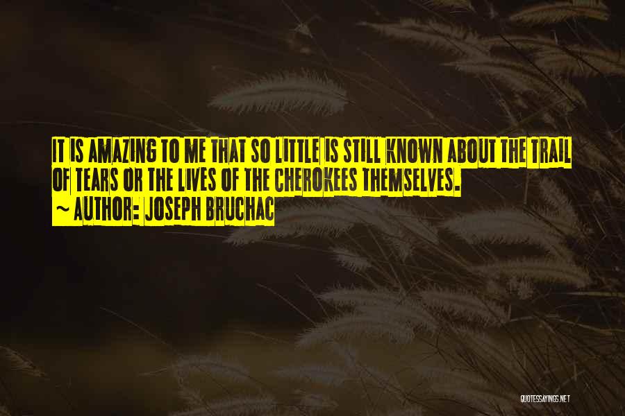 Joseph Bruchac Quotes: It Is Amazing To Me That So Little Is Still Known About The Trail Of Tears Or The Lives Of