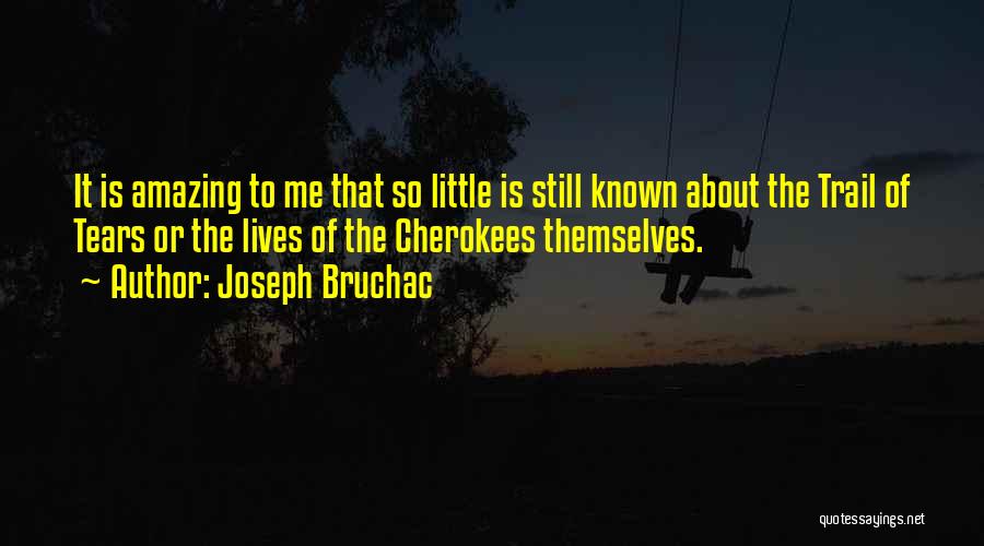 Joseph Bruchac Quotes: It Is Amazing To Me That So Little Is Still Known About The Trail Of Tears Or The Lives Of