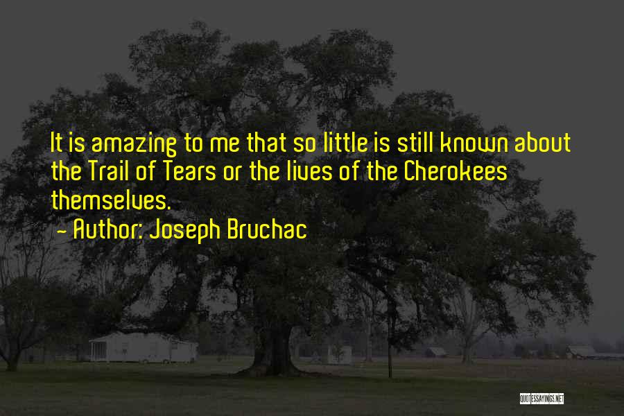 Joseph Bruchac Quotes: It Is Amazing To Me That So Little Is Still Known About The Trail Of Tears Or The Lives Of