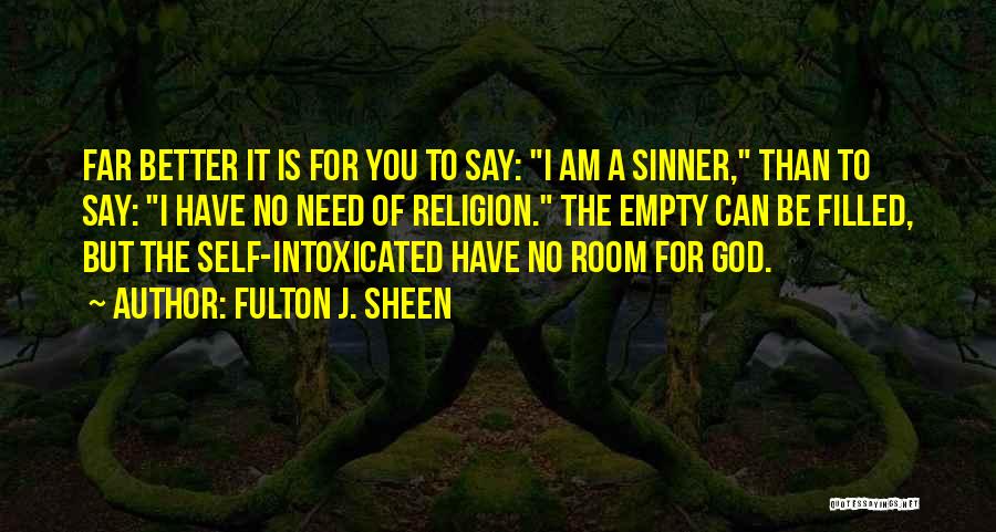 Fulton J. Sheen Quotes: Far Better It Is For You To Say: I Am A Sinner, Than To Say: I Have No Need Of