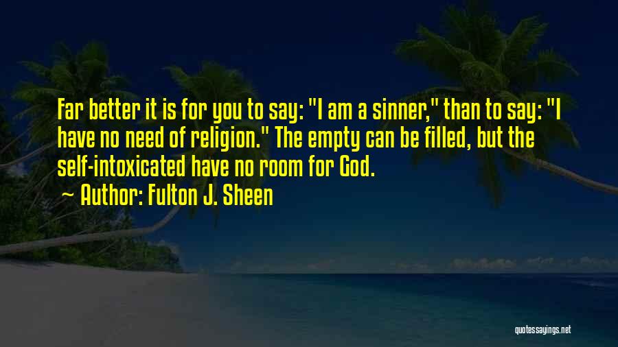 Fulton J. Sheen Quotes: Far Better It Is For You To Say: I Am A Sinner, Than To Say: I Have No Need Of