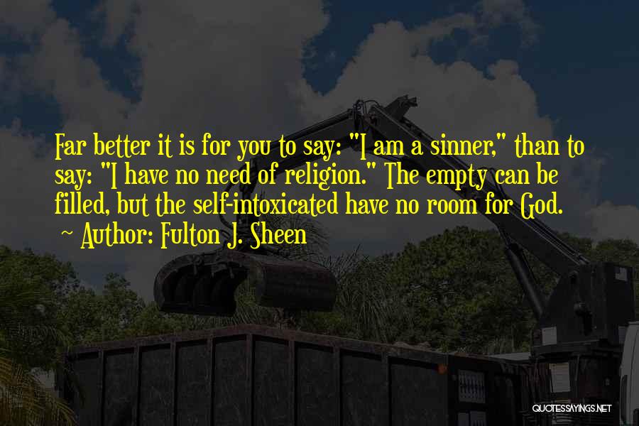 Fulton J. Sheen Quotes: Far Better It Is For You To Say: I Am A Sinner, Than To Say: I Have No Need Of