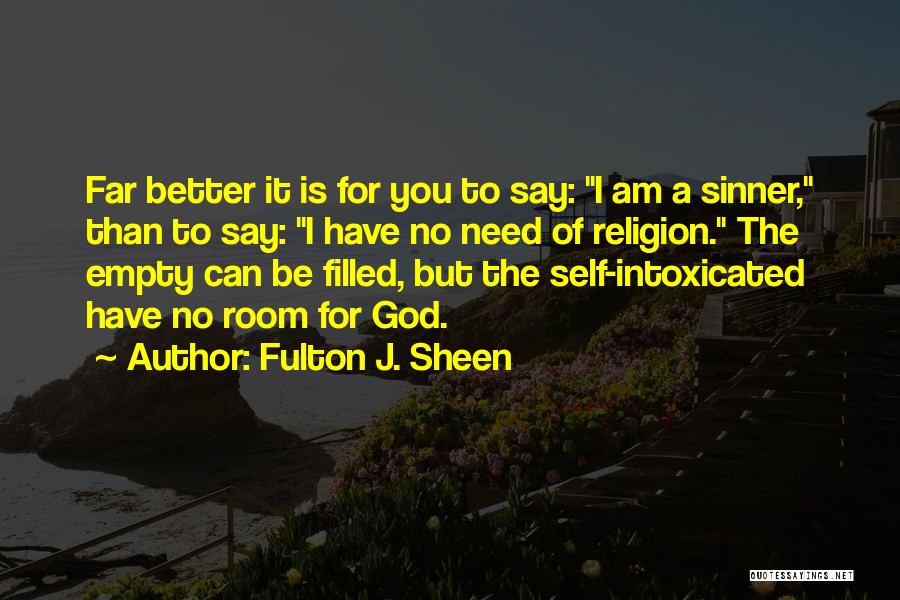 Fulton J. Sheen Quotes: Far Better It Is For You To Say: I Am A Sinner, Than To Say: I Have No Need Of
