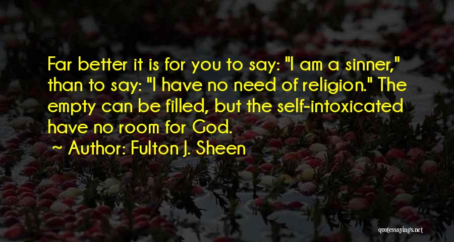 Fulton J. Sheen Quotes: Far Better It Is For You To Say: I Am A Sinner, Than To Say: I Have No Need Of