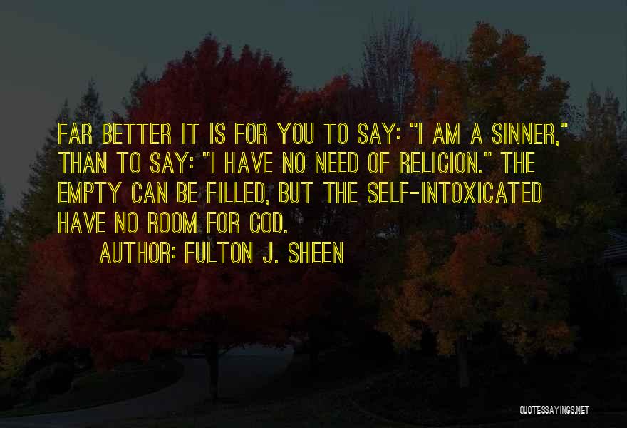 Fulton J. Sheen Quotes: Far Better It Is For You To Say: I Am A Sinner, Than To Say: I Have No Need Of