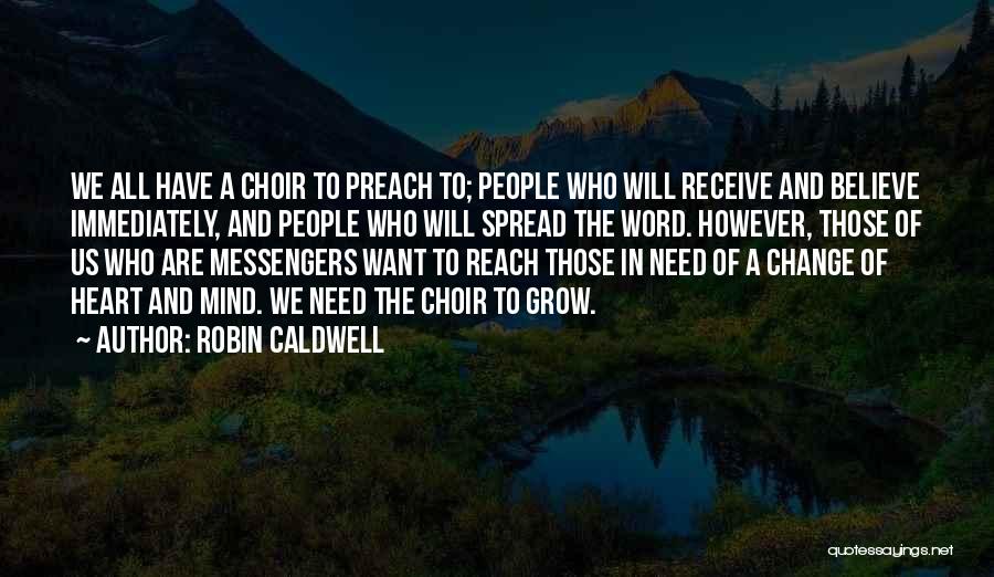 Robin Caldwell Quotes: We All Have A Choir To Preach To; People Who Will Receive And Believe Immediately, And People Who Will Spread