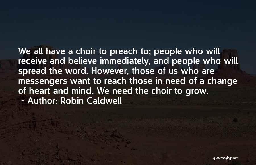 Robin Caldwell Quotes: We All Have A Choir To Preach To; People Who Will Receive And Believe Immediately, And People Who Will Spread