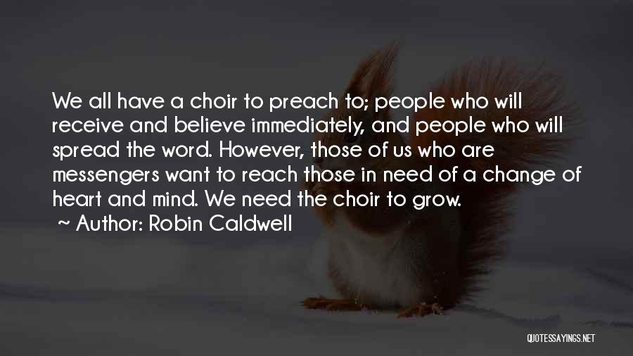 Robin Caldwell Quotes: We All Have A Choir To Preach To; People Who Will Receive And Believe Immediately, And People Who Will Spread