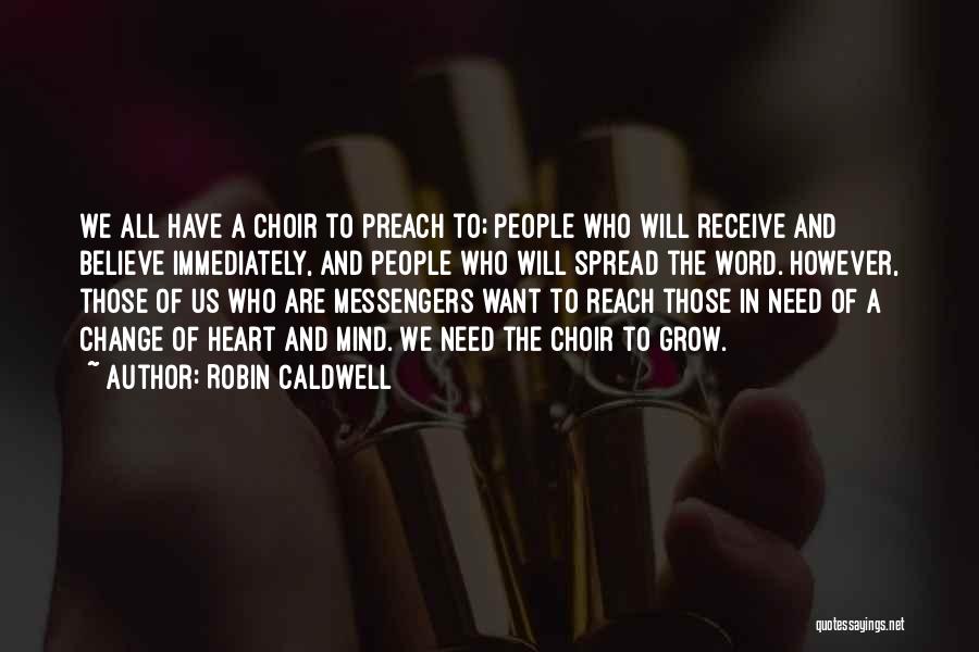 Robin Caldwell Quotes: We All Have A Choir To Preach To; People Who Will Receive And Believe Immediately, And People Who Will Spread