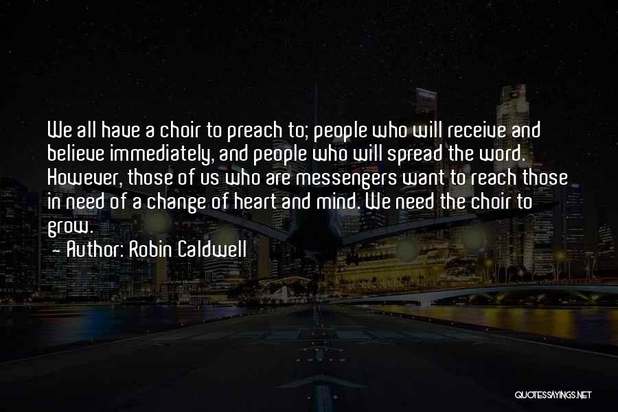 Robin Caldwell Quotes: We All Have A Choir To Preach To; People Who Will Receive And Believe Immediately, And People Who Will Spread