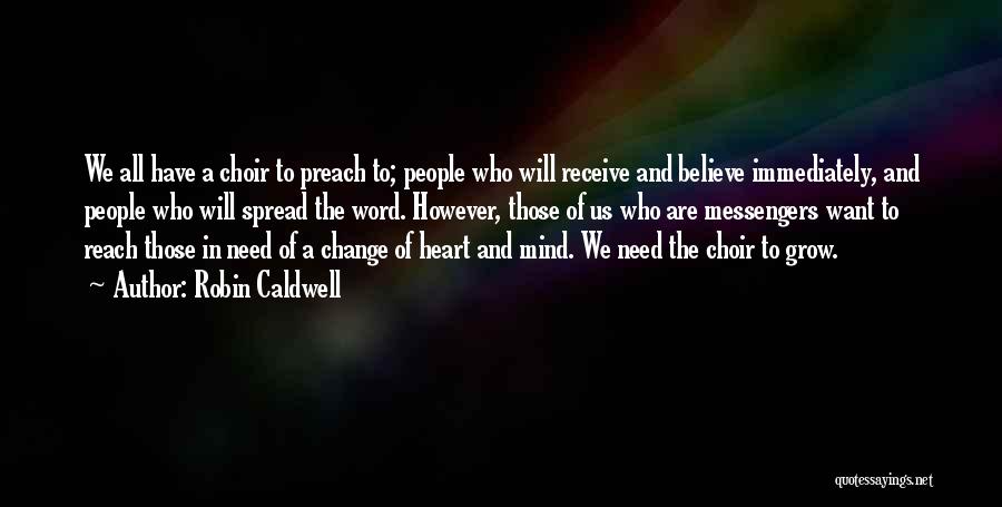 Robin Caldwell Quotes: We All Have A Choir To Preach To; People Who Will Receive And Believe Immediately, And People Who Will Spread