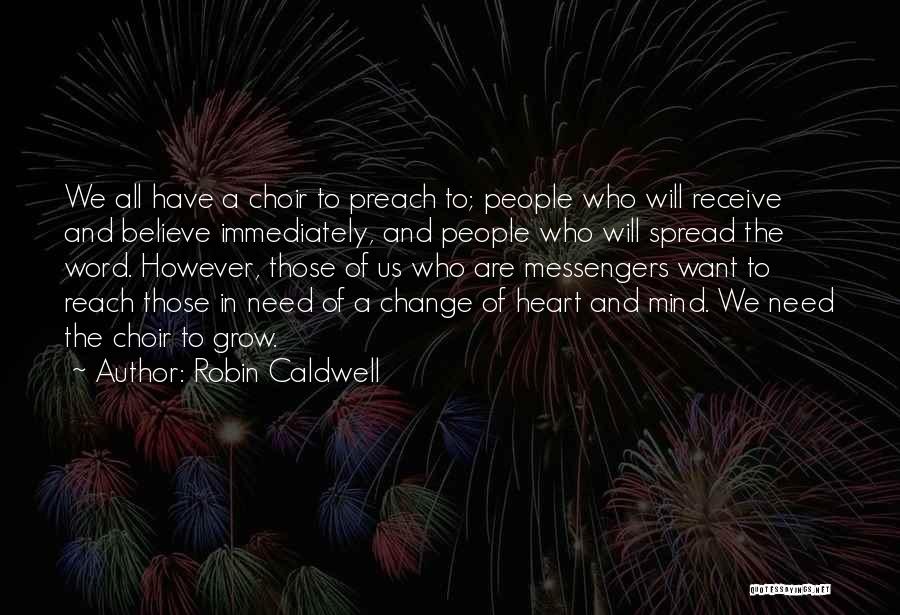 Robin Caldwell Quotes: We All Have A Choir To Preach To; People Who Will Receive And Believe Immediately, And People Who Will Spread