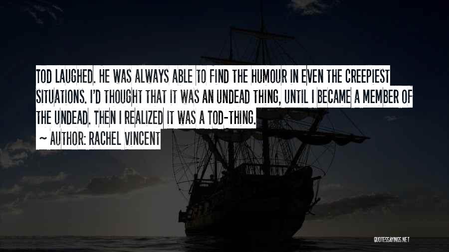 Rachel Vincent Quotes: Tod Laughed. He Was Always Able To Find The Humour In Even The Creepiest Situations. I'd Thought That It Was