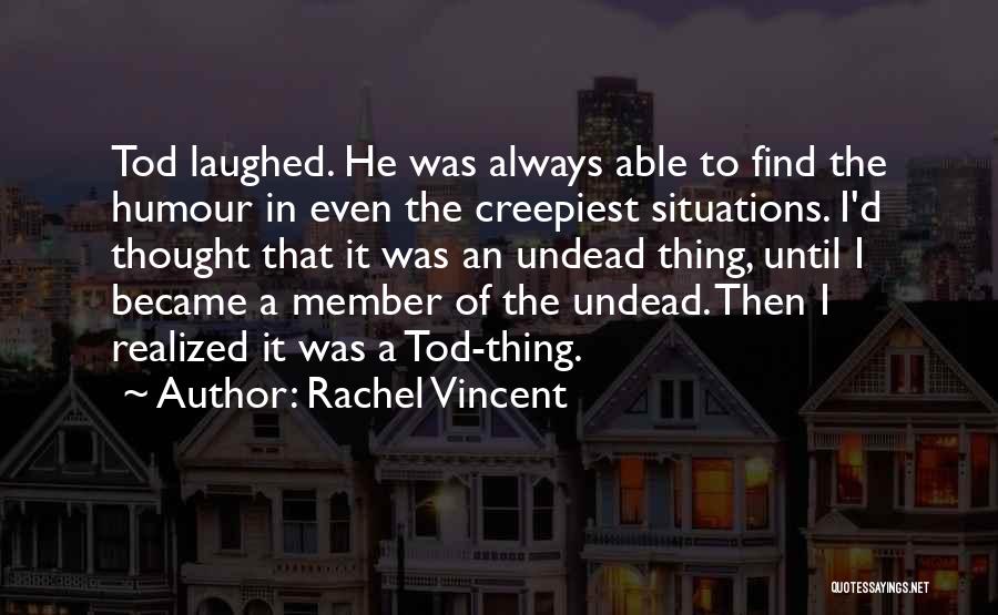 Rachel Vincent Quotes: Tod Laughed. He Was Always Able To Find The Humour In Even The Creepiest Situations. I'd Thought That It Was