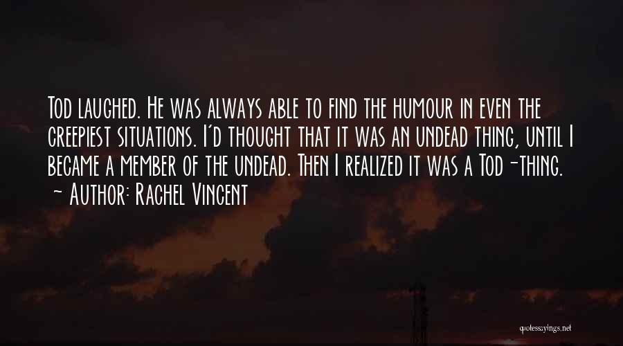 Rachel Vincent Quotes: Tod Laughed. He Was Always Able To Find The Humour In Even The Creepiest Situations. I'd Thought That It Was