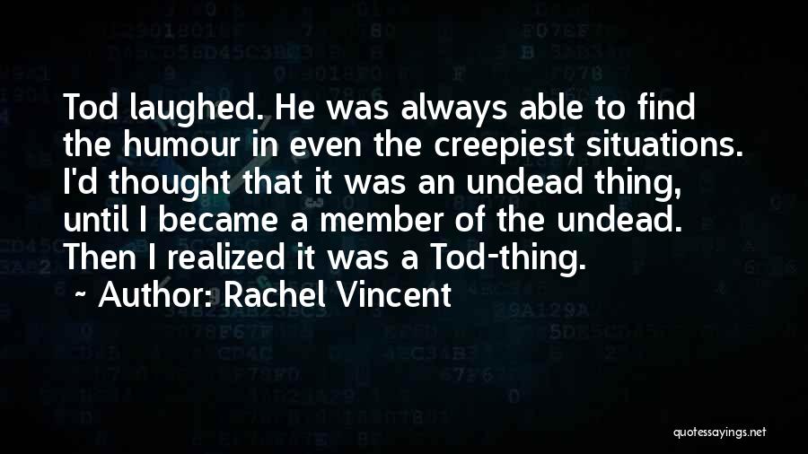 Rachel Vincent Quotes: Tod Laughed. He Was Always Able To Find The Humour In Even The Creepiest Situations. I'd Thought That It Was