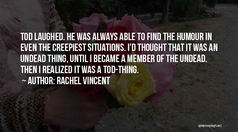 Rachel Vincent Quotes: Tod Laughed. He Was Always Able To Find The Humour In Even The Creepiest Situations. I'd Thought That It Was