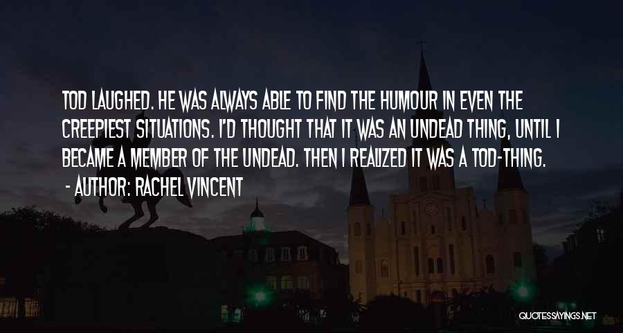 Rachel Vincent Quotes: Tod Laughed. He Was Always Able To Find The Humour In Even The Creepiest Situations. I'd Thought That It Was