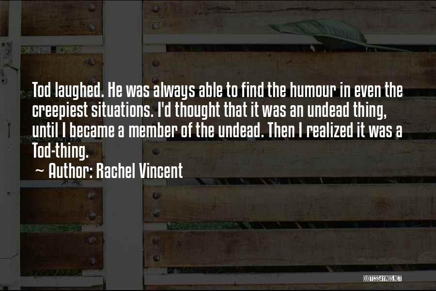 Rachel Vincent Quotes: Tod Laughed. He Was Always Able To Find The Humour In Even The Creepiest Situations. I'd Thought That It Was