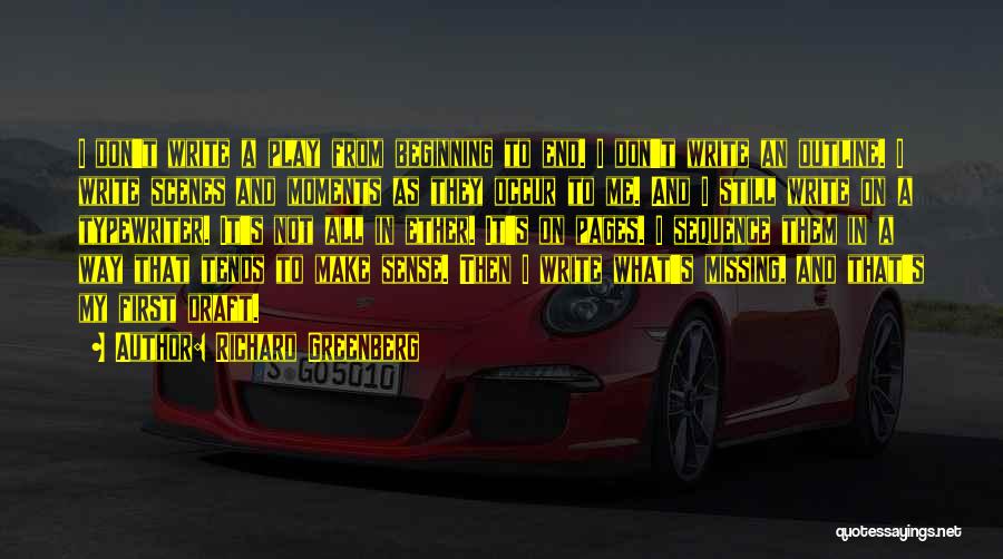 Richard Greenberg Quotes: I Don't Write A Play From Beginning To End. I Don't Write An Outline. I Write Scenes And Moments As