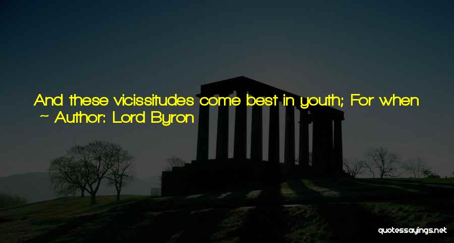 Lord Byron Quotes: And These Vicissitudes Come Best In Youth; For When They Happen At A Riper Age, People Are Apt To Blame