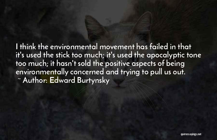 Edward Burtynsky Quotes: I Think The Environmental Movement Has Failed In That It's Used The Stick Too Much; It's Used The Apocalyptic Tone