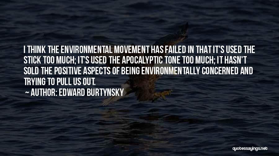 Edward Burtynsky Quotes: I Think The Environmental Movement Has Failed In That It's Used The Stick Too Much; It's Used The Apocalyptic Tone