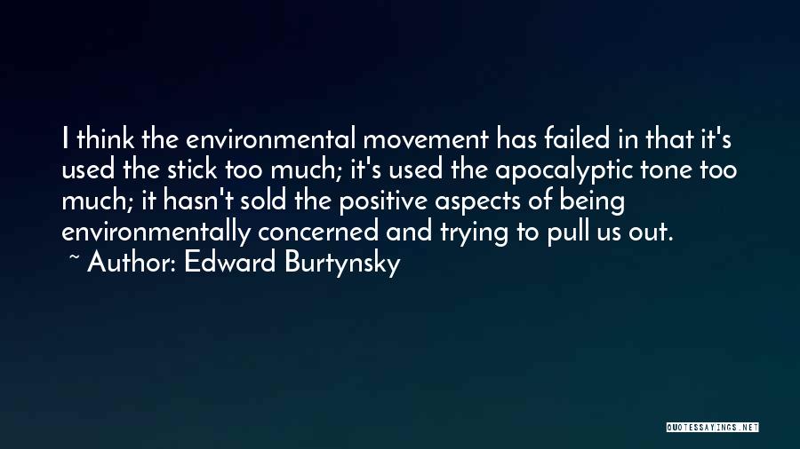 Edward Burtynsky Quotes: I Think The Environmental Movement Has Failed In That It's Used The Stick Too Much; It's Used The Apocalyptic Tone