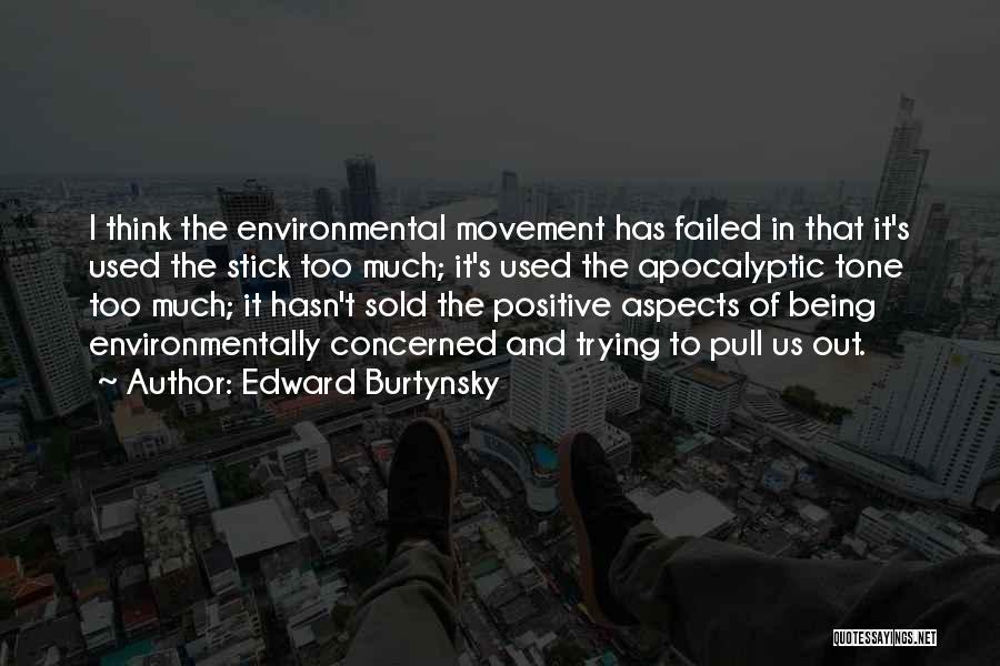 Edward Burtynsky Quotes: I Think The Environmental Movement Has Failed In That It's Used The Stick Too Much; It's Used The Apocalyptic Tone