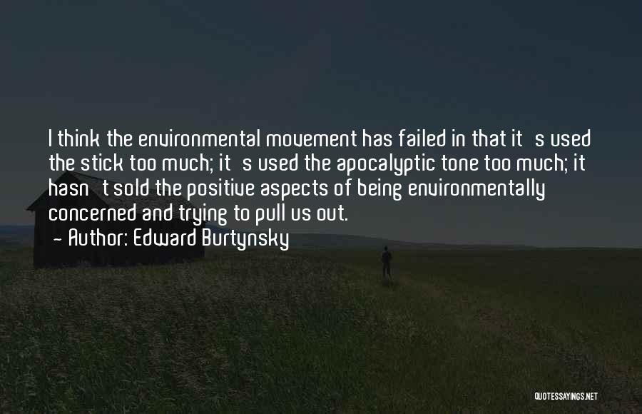 Edward Burtynsky Quotes: I Think The Environmental Movement Has Failed In That It's Used The Stick Too Much; It's Used The Apocalyptic Tone