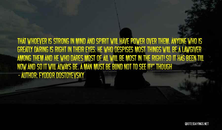 Fyodor Dostoyevsky Quotes: That Whoever Is Strong In Mind And Spirit Will Have Power Over Them. Anyone Who Is Greatly Daring Is Right