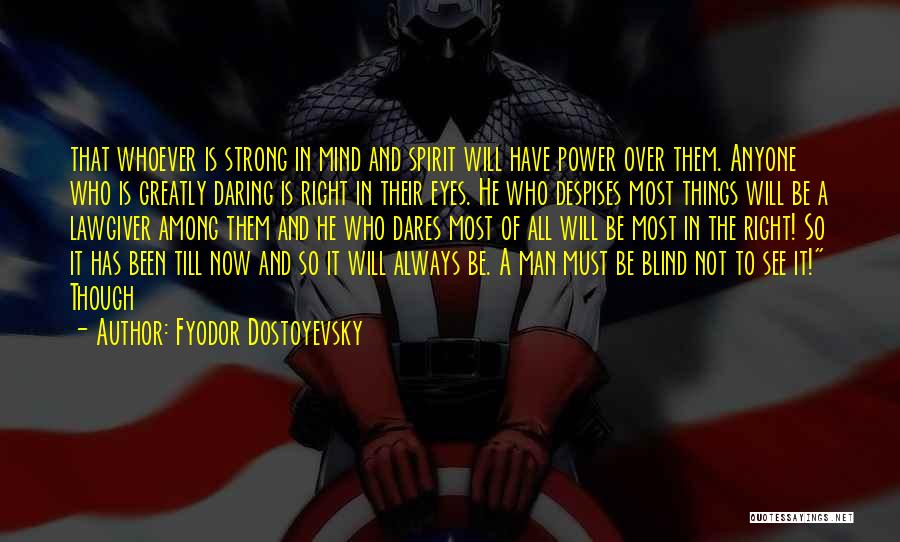 Fyodor Dostoyevsky Quotes: That Whoever Is Strong In Mind And Spirit Will Have Power Over Them. Anyone Who Is Greatly Daring Is Right