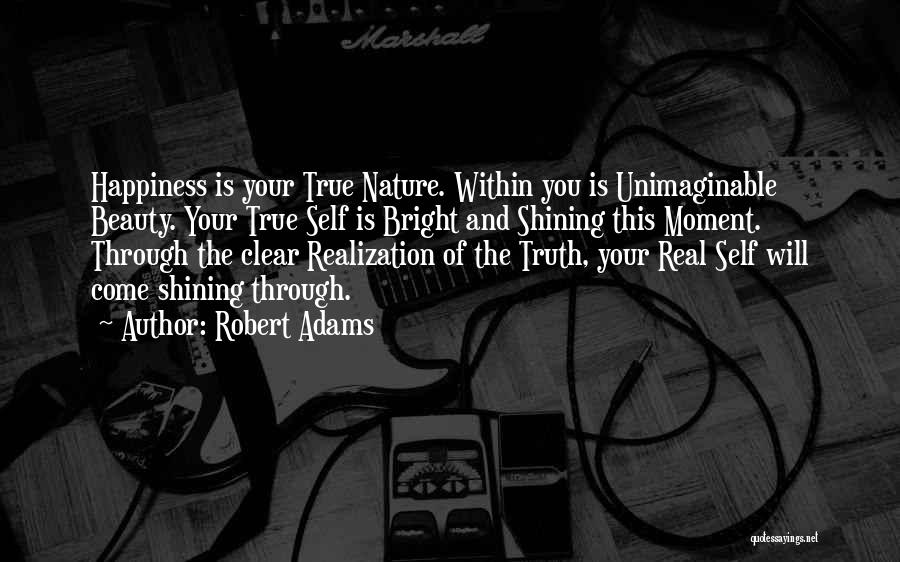 Robert Adams Quotes: Happiness Is Your True Nature. Within You Is Unimaginable Beauty. Your True Self Is Bright And Shining This Moment. Through