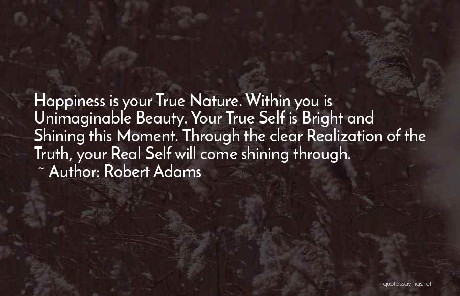 Robert Adams Quotes: Happiness Is Your True Nature. Within You Is Unimaginable Beauty. Your True Self Is Bright And Shining This Moment. Through