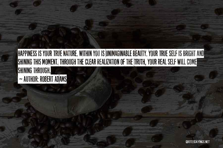 Robert Adams Quotes: Happiness Is Your True Nature. Within You Is Unimaginable Beauty. Your True Self Is Bright And Shining This Moment. Through