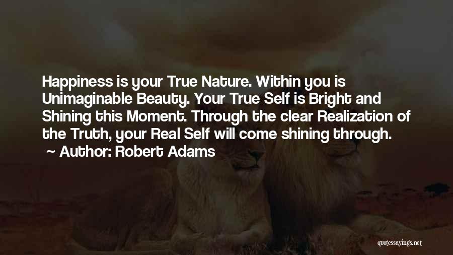 Robert Adams Quotes: Happiness Is Your True Nature. Within You Is Unimaginable Beauty. Your True Self Is Bright And Shining This Moment. Through