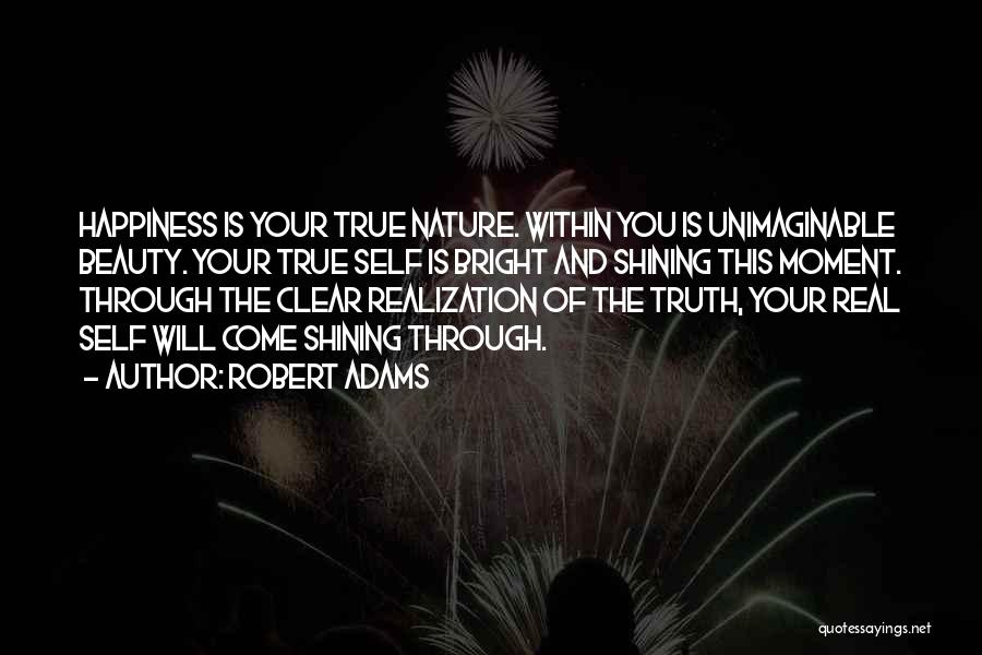 Robert Adams Quotes: Happiness Is Your True Nature. Within You Is Unimaginable Beauty. Your True Self Is Bright And Shining This Moment. Through